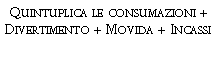 Casella di testo: Quintuplica le consumazioni + Divertimento + Movida + Incassi